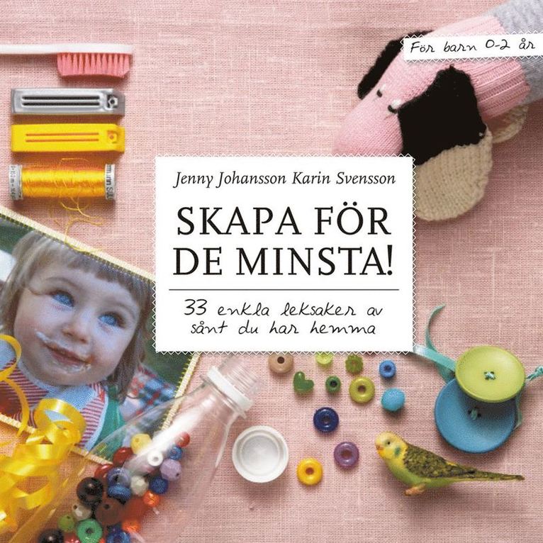 Jenny Johansson, Karin Svensson - Skapa för de minsta! : 33 enkla leksaker av sånt du har hemma, Inbunden