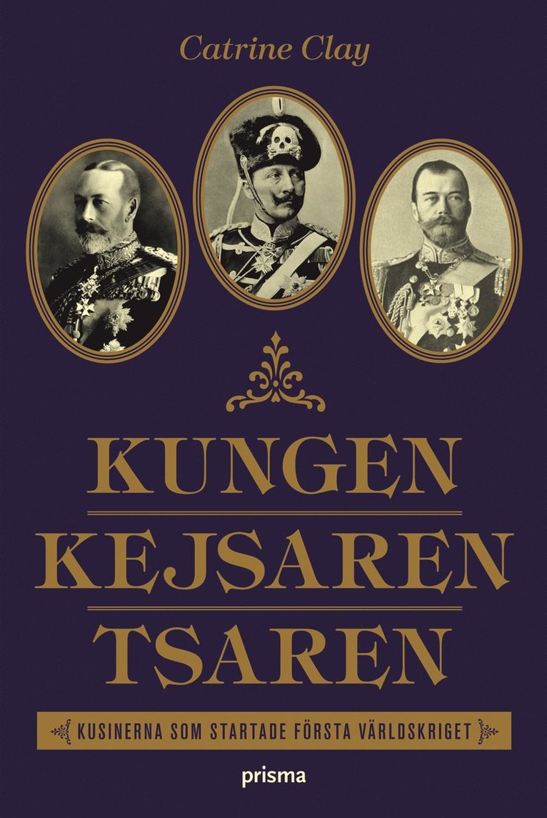 Catrine Clay - Kungen, Kejsaren, Tsaren : tre kungliga kusiner som störtade världen i krig, Inbunden