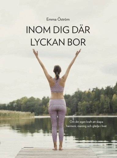 bokomslag Inom dig där lyckan bor : om din egen kraft att skapa harmoni, mening och glädje i livet