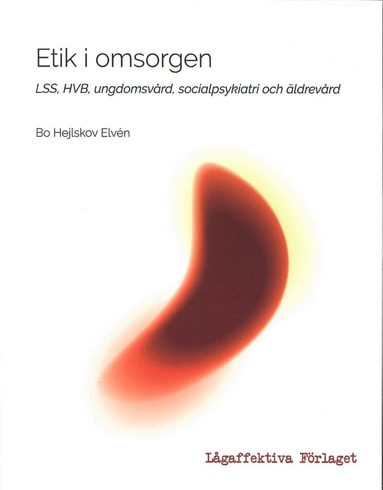Bo Hejlskov Elvén - Etik i omsorgen : LSS, HVB, ungdomsvård, socialpsykiatri och äldrevård, Häftad