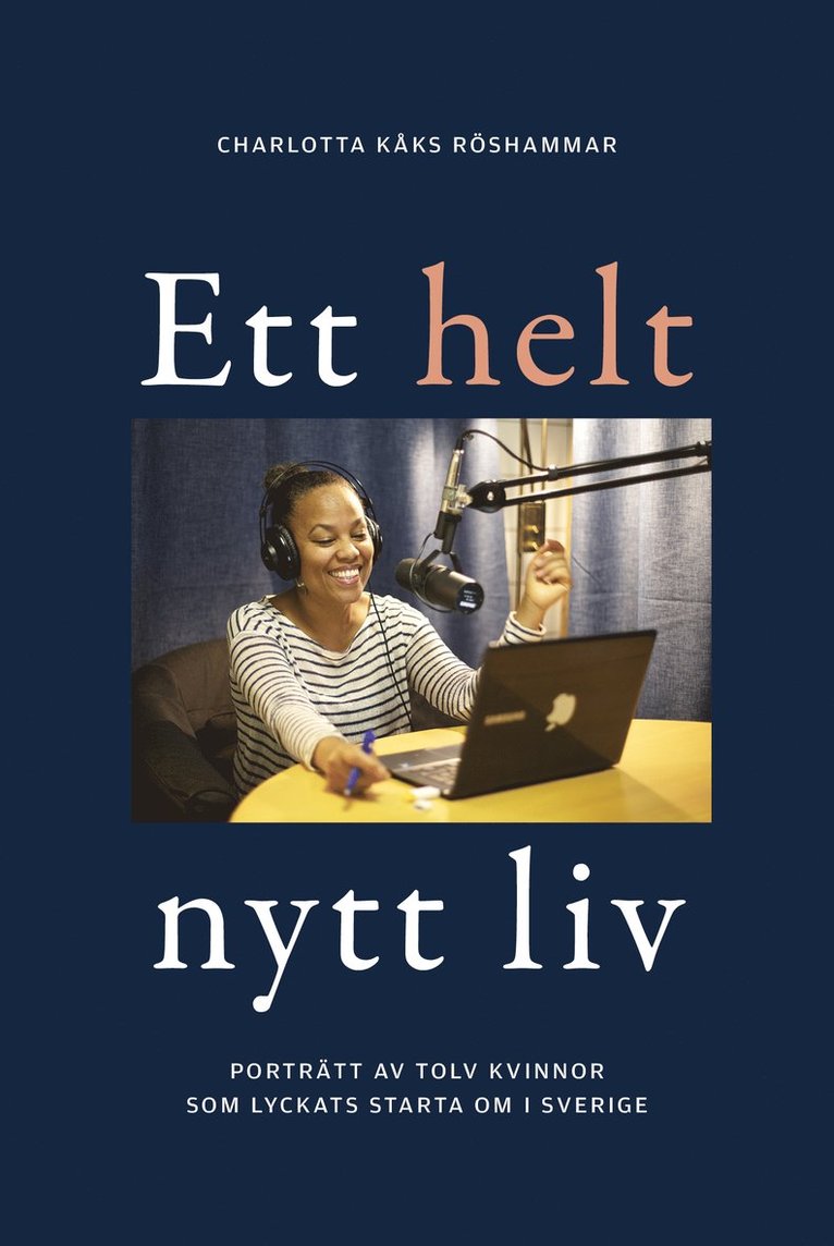 Ett helt nytt liv : porträtt av tolv kvinnor som lyckats starta om i Sverige 1