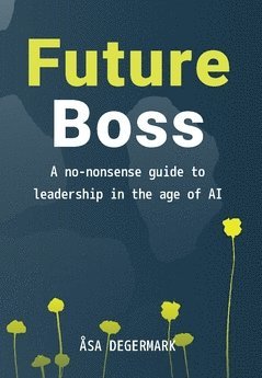 Åsa E. Degermark, Åsa Degermark, Åsa E Degermark - Future Boss - a no-nonsense guide to leadership in times of AI, Häftad