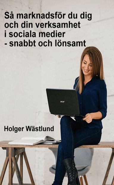 Holger Wästlund - Så marknadsför du dig och din verksamhet i sociala medier - snabbt och lönsamt, Häftad