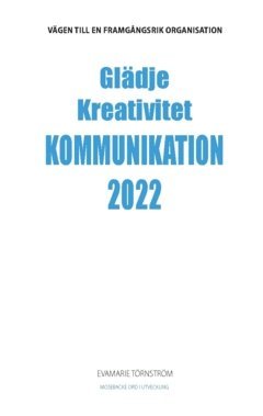 bokomslag Glädje kreativitet kommunikation 2022 : vägen till en framgångsrik organisation