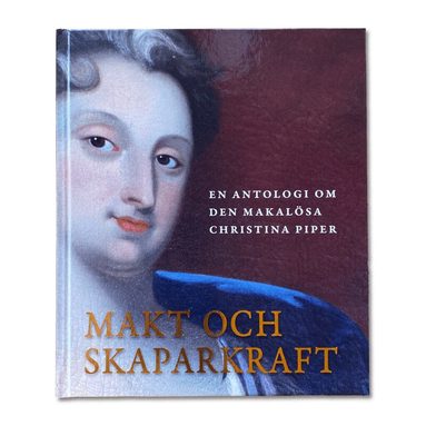 Peder Lamm, Johan Brandtler, Ida Asp, Gert Lagerstedt, Eva Helen Ulvros, Carolina Brown, Kekke Stadin, Mia Gröndahl, Martin Dackling, Brita Planck, Christoffer Åhlman, Andreas Önnerfors, Gunnar Wetterberg - Makt och skaparkraft : en antologi om den makalösa Christina Piper, Inbunden