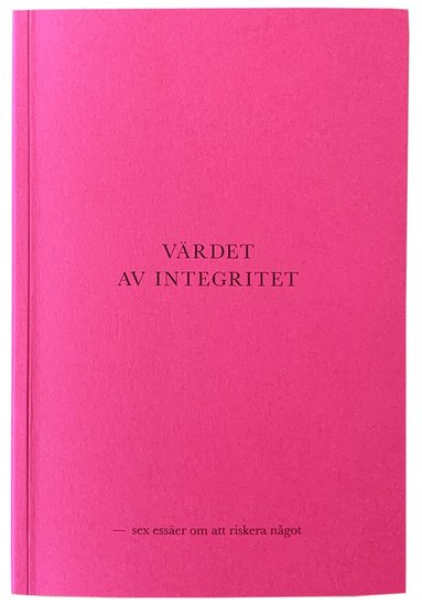 Pella Kågerman, Daniel Pedersen, Torbjörn Elensky, Marcia Sá Cavalcante Schuback, Kuba Rose - Värdet av integritet - sex essäer om att riskera något, Häftad
