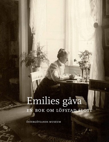 Maria Gärdeman, Birgitta Meurling, Maria Nordeman, Tova Sylvan, Peter Ullgren - Emilies gåva : en bok om Löfstad slott, Inbunden