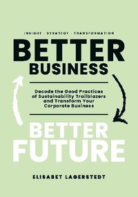 bokomslag Better Business Better Future: Decode the Good Practices of Sustainability Trailblazers and Transform Your Corporate Business