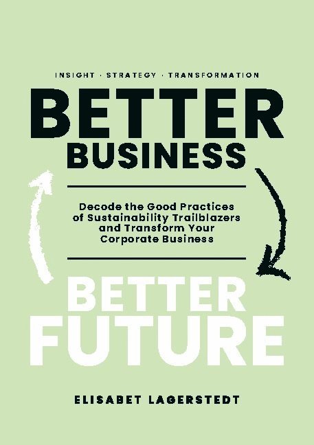 Elisabet Lagerstedt - Better Business Better Future: Decode the Good Practices of Sustainability Trailblazers and Transform Your Corporate Business, Häftad