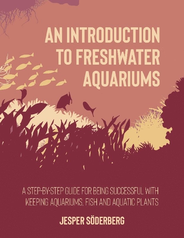Jesper Söderberg - An introduction to freshwater aquariums : a step-by-step guide for being succesful with keeping aquariums, aquatic  fish and plants, Häftad