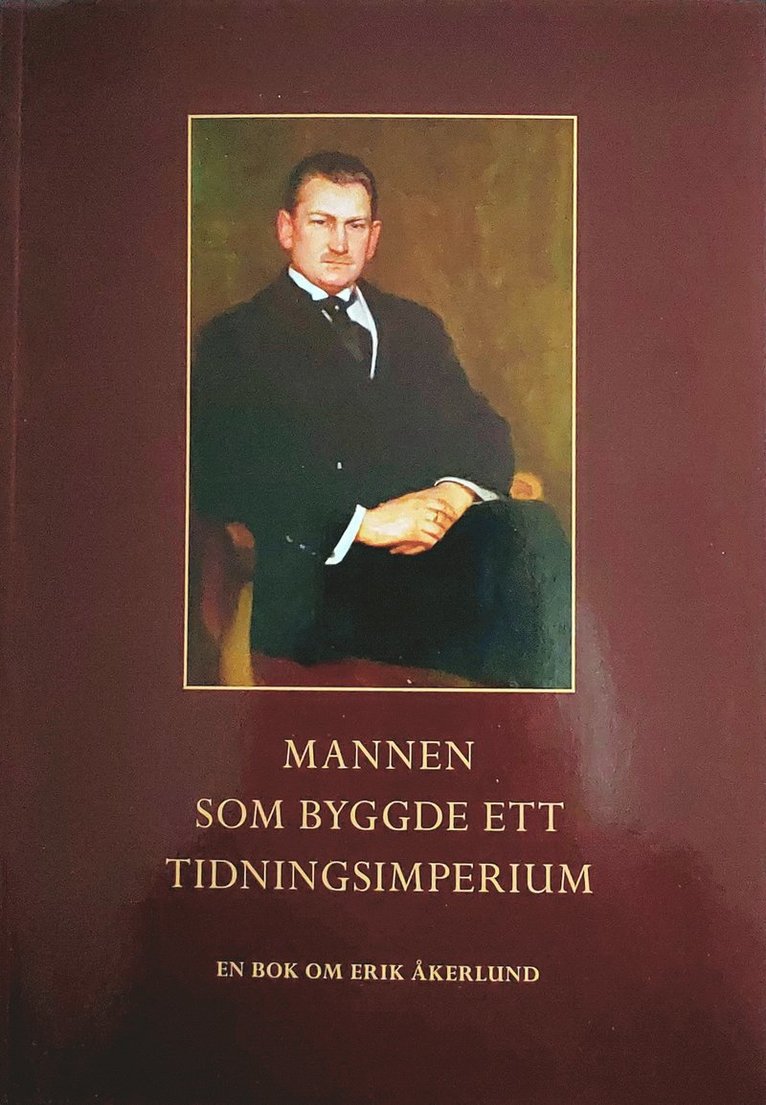 Mannen som byggde ett tidningsimperium : en bok om Erik Åkerlund 1