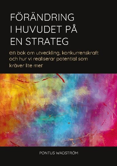 Pontus Wadström - Förändring i huvudet på en strateg : en bok om utveckling, konkurrenskraft och hur vi kan realisera potential som kräver lite mer, Häftad