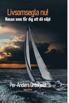 Per-Anders Grösfjeld - Livsomsegla nu : Resan som får dig att dö nöjd., Inbunden