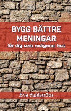 Bygg bättre meningar : för dig som redigerar text - om problematiska meningsbyggen och hur du förbättrar dem.