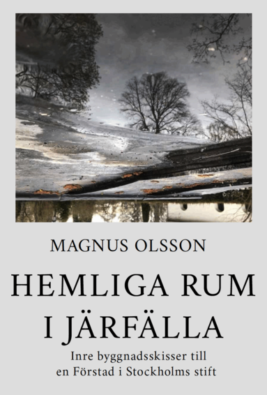 Magnus Olsson - Hemliga rum i Järfälla : inre byggnadsskisser till en förstad i Stockholms stift och dess tillkomst, Inbunden