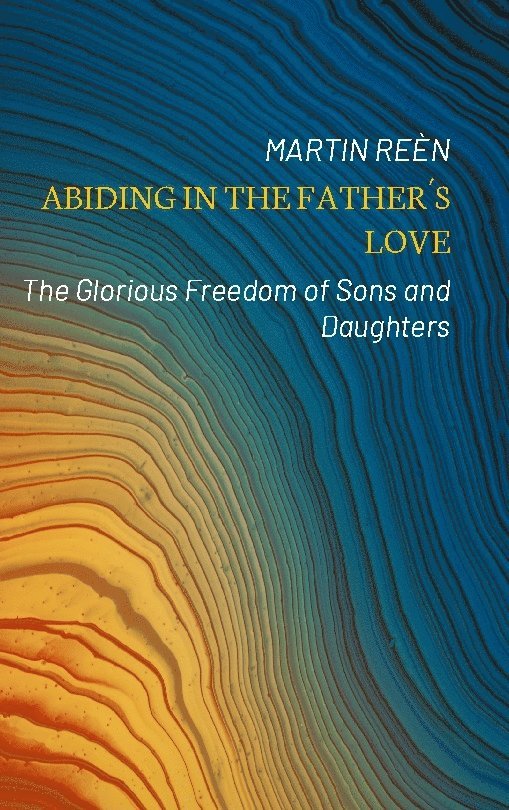 Abiding in the Father's love : the glorious freedom of sons and daughters 1