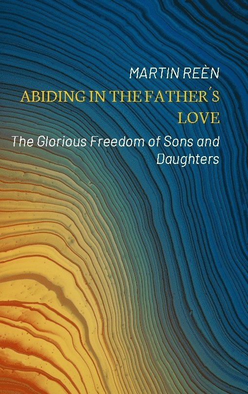 Abiding in the Father´s Love: The Glorious Freedom of Sons and Daughters
