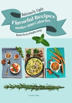 bokomslag Deliciously Light : flavorful Recipes under 300 Calories - Discover the Joy of Healthy Eating!