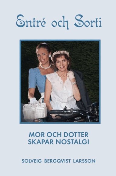 Solveig Bergqvist Larsson - Entré och sorti : mor och dotter skapar nostalgi, Inbunden