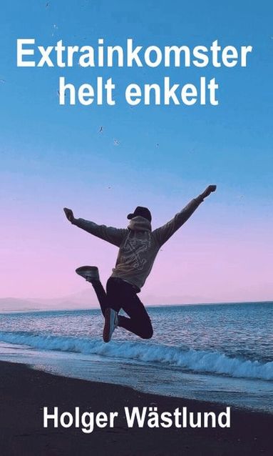 Holger Wästlund - Extrainkomster helt enkelt : så förvandlar du en del av din tid till lönsamma extrainkomster, Häftad