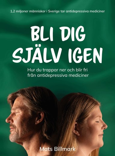 Mats Billmark - Bli dig själv igen : hur du trappar ner och blir fri från antidepressiva mediciner, Inbunden