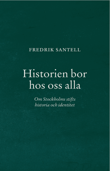 Fredrik Santell - Historien bor hos oss alla : om Stockholms stifts historia och identitet, Häftad