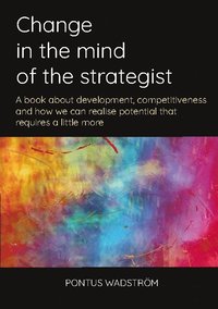 bokomslag Change in the mind of the strategist : a book about development, competitiveness and how we can realise potential that requires a little more