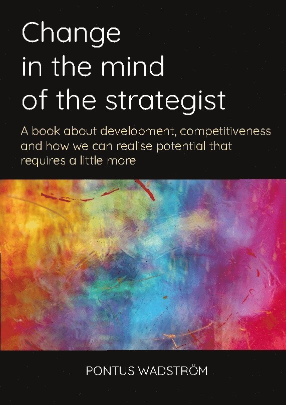 Change in the mind of the strategist : a book about development, competitiveness and how we can realise potential that requires a little more 1