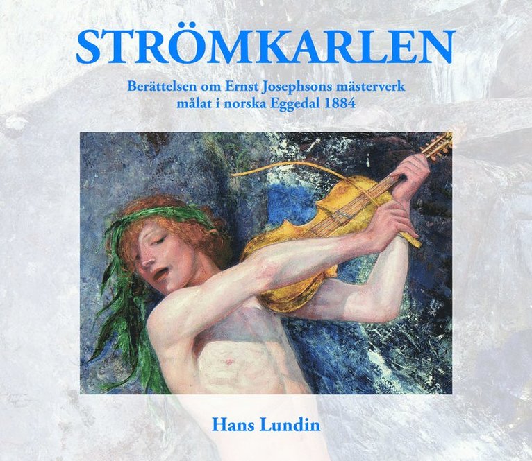 Hans Lundin - Strömkarlen : berättelsen om Ernst Josephsons mästerverk målat i norska Eggedal 1884, Inbunden
