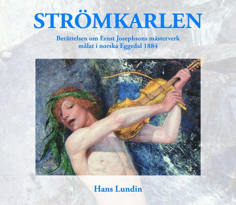 Strömkarlen : berättelsen om Ernst Josephsons mästerverk målat i norska Eggedal 1884 1