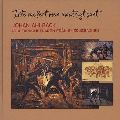 Maths Isacson, Monica Borg, Fred Andersson, Örjan Hamrin, Lars-Olof Lundberg, Ulf Lundén, Bernt-Olov Andersson, Linnea Garli, Britt-Marie Rydberg, Roine Jansson, Aino Trosell, Mija Åhlander, Micke Evhammar, Göran Greider, Arne Andersson, Anne Seppänen, Stig Söderlind - "Inte vackert men omutligt sant" : Johan Ahlbäck arbetarkonstnären från Smedjebacken, Inbunden