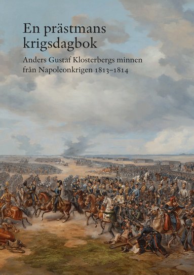 Anders Gustaf Klosterberg - En prästmans krigsdagbok : Anders Gustaf Klosterbergs minnen från Napoleonkrigen 1813-1814, Inbunden