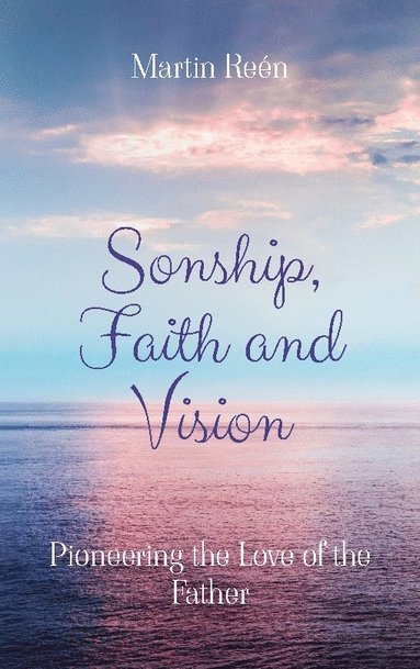 bokomslag Sonship, Faith and Vision: Pioneering the Love of the Father