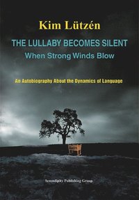 bokomslag The Lullaby Becomes Silent when strong winds blow An Autobiography About the Dynamics of Language