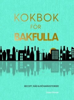 Oskar Ekman - Kokbok för bakfulla : recept, råd & rövarhistorier, Inbunden
