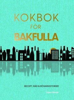 Kokbok för bakfulla : recept, råd & rövarhistorier