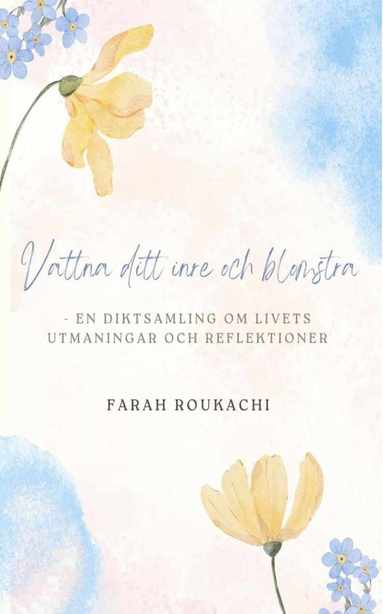bokomslag Vattna ditt inre och blomstra : en diktsamling om livets utmaningar och reflektioner