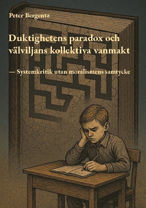 Peter Bergentz - Duktighetens paradox och välviljans kollektiva vanmakt : systemkritik utan moralismens samtycker, Inbunden
