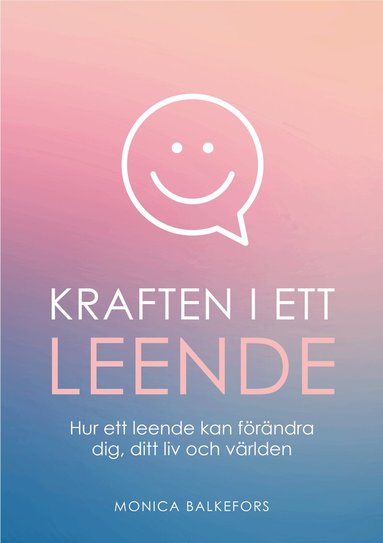 Monica Balkefors - Kraften i ett leende : hur ett leende kan förändra dig, ditt liv och världen, Häftad