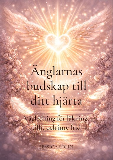 Jessica Solin - Änglarnas budskap till ditt hjärta : vägledning för läkning, tillit och inre frid, Häftad