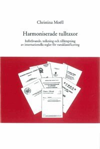 Christina Moëll - Harmoniserade tulltaxor Införlivande, tolkning och tillämpning av internationella regler för varuklassificering, Inbunden