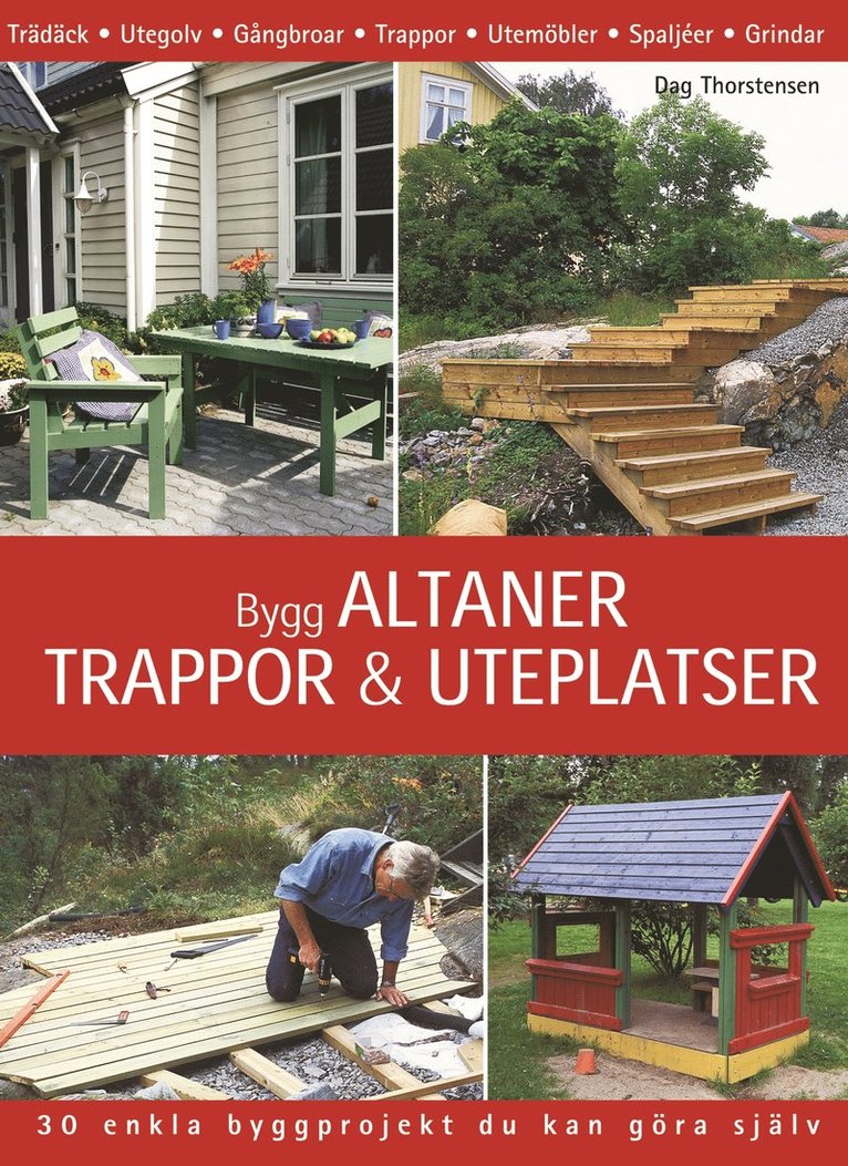 Dag Thorstensen - Bygg altaner, trappor & uteplatser : 30 enkla byggprojekt du kan göra själv, Inbunden