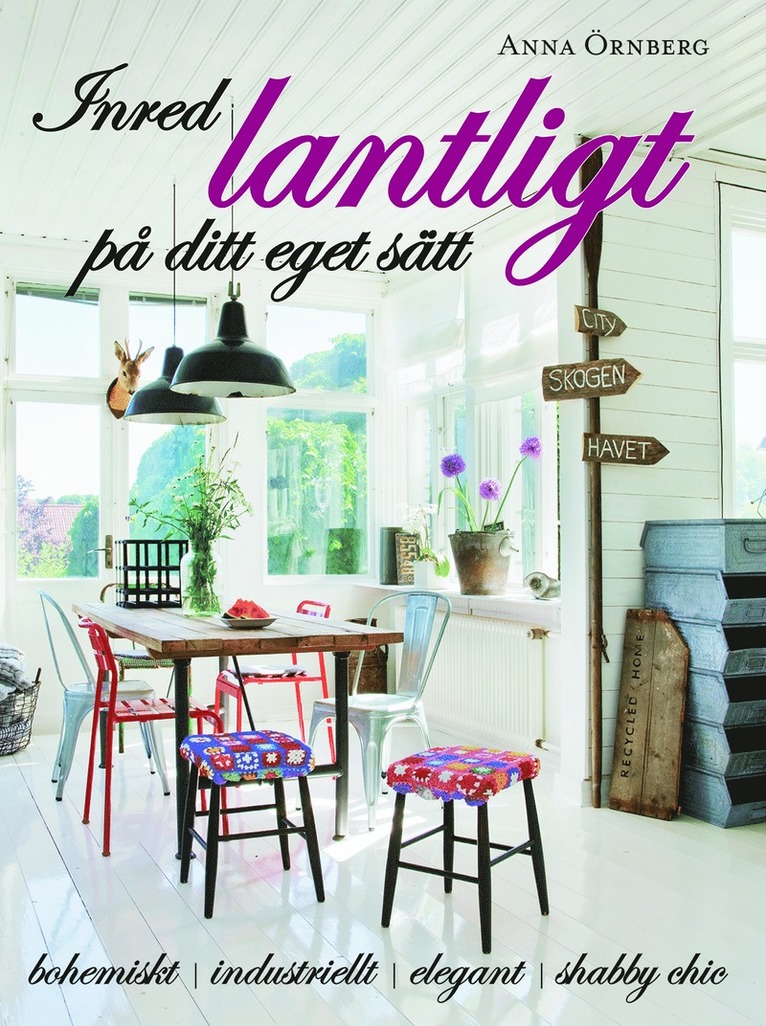 Anna Örnberg - Inred lantligt på ditt eget sätt : bohemiskt, industriellt, elegant, shabby chic, Inbunden