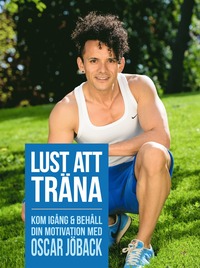 bokomslag Lust att träna : kom igång och behåll din motivation med Oscar Jöback