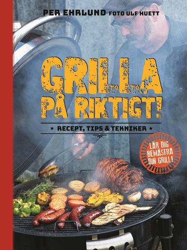 Per Ehrlund - Grilla på riktigt : recept, tips & tekniker, Inbunden