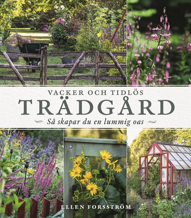 Ellen Forsström - Vacker och tidlös trädgård : så skapar du en lummig oas, Inbunden