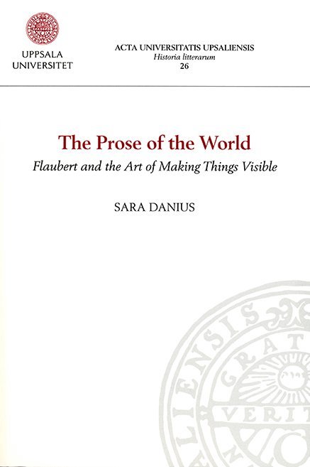 Sara Danius - The Prose of the World. Flaubert and the Art of Making Things Visible, Häftad