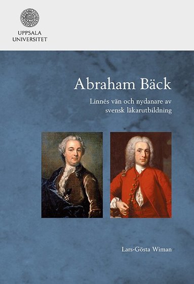 Lars-Gösta Wiman - Abraham Bäck: Linnés vän och nydanare av svensk läkarutbildning, Inbunden