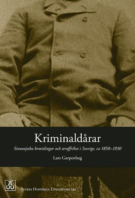 Kriminaldårar : sinnessjuka brottslingar och straffrihet i Sverige, ca 1850¿1930 1