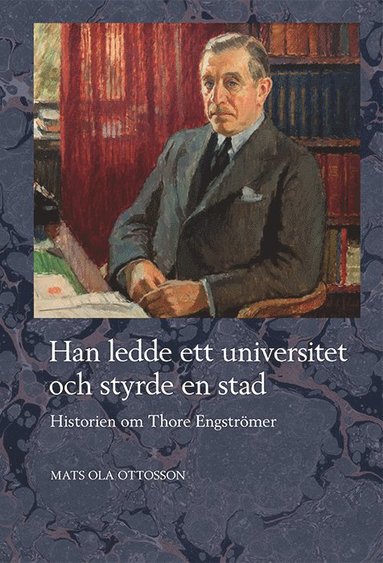 Mats Ola Ottosson - Han ledde ett universitet och styrde en stad : historien om Thore Engströmer, Inbunden